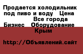 Продается холодильник под пиво и воду › Цена ­ 13 000 - Все города Бизнес » Оборудование   . Крым